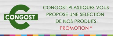 **PROMOTION** CONGOST PLASTIQUES VOUS PROPOSE UNE SELECTION DE NOS PRODUITS