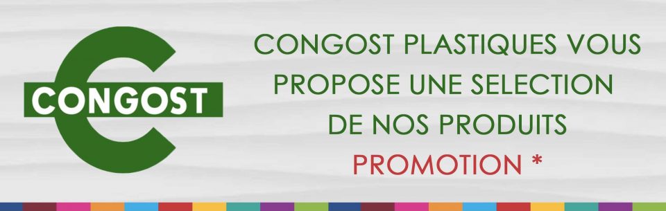 **PROMOTION** CONGOST PLASTIQUES VOUS PROPOSE UNE SELECTION DE NOS PRODUITS